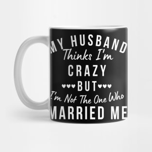 My Husband Thinks I'm Crazy, But I'm Not The One Who Married Me. Funny Sarcastic Married Couple Saying Mug